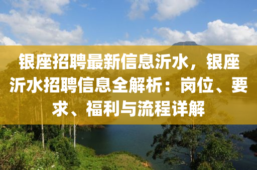 銀座招聘最新信息沂木工機(jī)械,設(shè)備,零部件水，銀座沂水招聘信息全解析：崗位、要求、福利與流程詳解