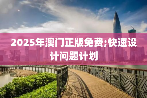 2025年澳門正版免費;快速設計問題計劃