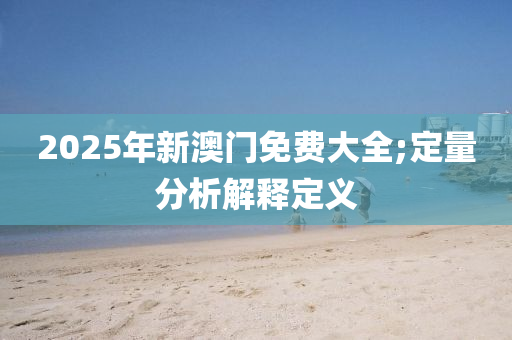 2025年新澳門免費(fèi)大全;定量分析解釋定義木工機(jī)械,設(shè)備,零部件