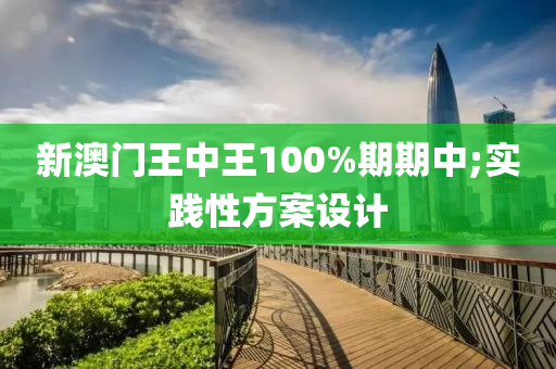 新澳門王中王100%期期中;實踐性方案設計