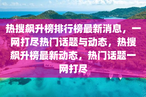 熱搜飆升榜排行榜最新消息，一網打盡木工機械,設備,零部件熱門話題與動態(tài)，熱搜飆升榜最新動態(tài)，熱門話題一網打盡