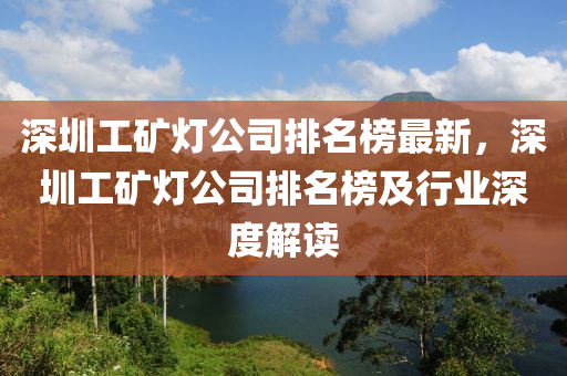 深圳工礦燈公司排名榜最新，深圳工礦燈公司排名榜及行業(yè)深度解讀木工機械,設備,零部件