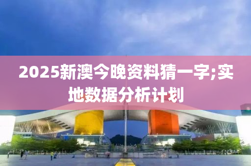 2025新澳今晚資料猜一字;實(shí)地?cái)?shù)據(jù)分析計(jì)劃