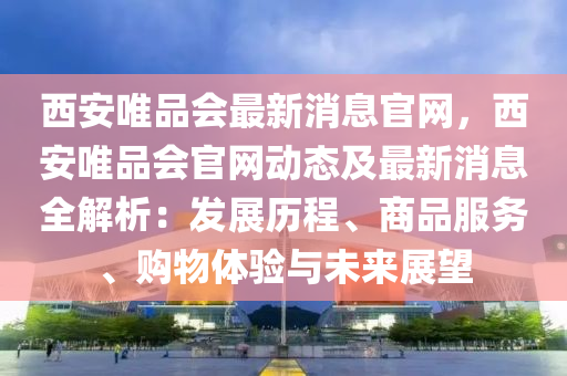 西安唯品會最新消息官網(wǎng)，西安唯品會官網(wǎng)動態(tài)及最新消息全解析：發(fā)展歷程、商品服務、購物體驗與未來展望木工機械,設備,零部件