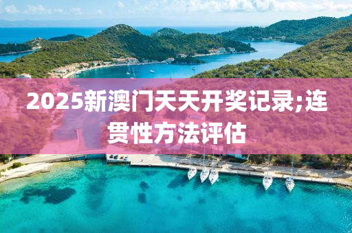 2025新澳門天天開獎記錄;連貫性方法評估