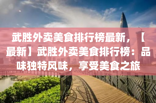 武勝外賣美食排行榜最新，【最新】武勝外賣美食排行榜：品味獨特風(fēng)味，享受美食之旅