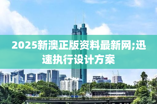 2025新澳正版資料最新網(wǎng);迅速執(zhí)行設(shè)計方案