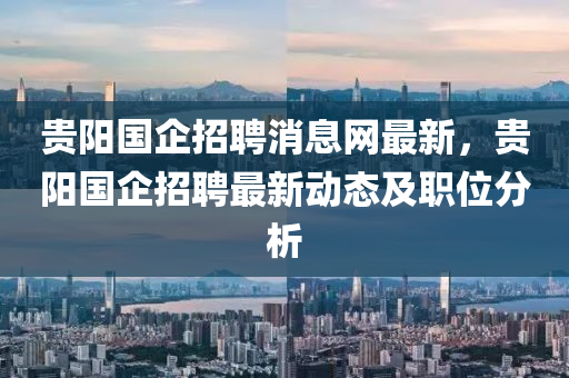 貴陽國企招聘消息網(wǎng)最新，貴陽國企招木工機械,設備,零部件聘最新動態(tài)及職位分析