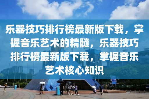 樂器技巧排行榜最新版下載，掌握音樂藝術的精髓，樂器技巧排行榜最新版下載，掌握音樂藝術核心知識木工機械,設備,零部件