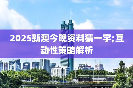 2025新澳今晚資料猜一字;互動性策略解析木工機械,設備,零部件