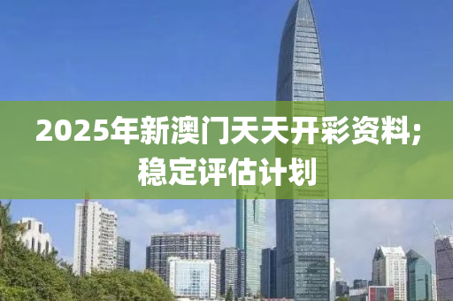 2025年新澳門天天開彩資料;穩(wěn)定評估計劃木工機械,設備,零部件