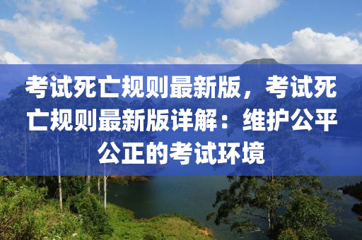 考試死亡規(guī)則最新版，考試死亡規(guī)則最新版詳解：維護(hù)公平公正的考試環(huán)境木工機(jī)械,設(shè)備,零部件