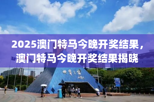 2025澳門特馬今晚開獎結(jié)果，澳門特馬今晚開獎結(jié)果揭曉木工機械,設(shè)備,零部件