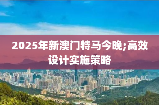 2025年新澳門特馬今晚;高效設(shè)計(jì)實(shí)施策略木工機(jī)械,設(shè)備,零部件