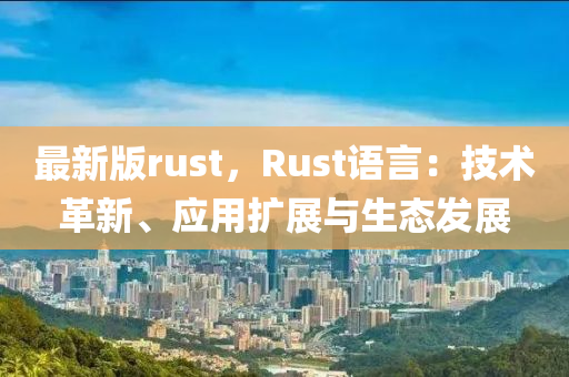 最新版rust，Rust語(yǔ)言：技術(shù)革新、應(yīng)用擴(kuò)展與生態(tài)發(fā)展木工機(jī)械,設(shè)備,零部件