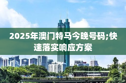 2025年澳門特馬今晚號碼;快速落實(shí)響應(yīng)方案木工機(jī)械,設(shè)備,零部件