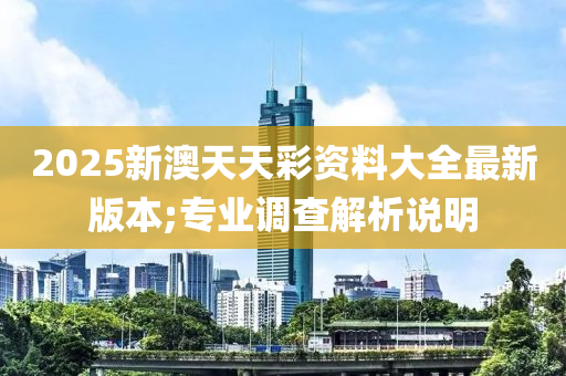 2025新澳天天彩資料大全最新版本;專業(yè)調(diào)查解析說明木工機械,設(shè)備,零部件