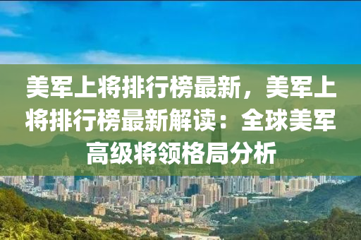 美軍上將排行榜最新，美軍上將排行榜最新解讀：木工機(jī)械,設(shè)備,零部件全球美軍高級(jí)將領(lǐng)格局分析