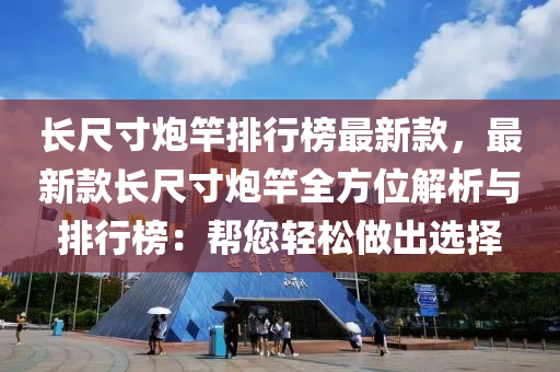 長尺寸炮竿排行榜最新款，最新款長尺寸炮竿全方位解析與排行榜：幫您輕松做出選擇木工機(jī)械,設(shè)備,零部件