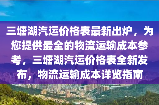 三塘湖汽運(yùn)價(jià)格表最新出爐，為您提供最全的物流運(yùn)輸成本參考，三塘湖汽運(yùn)價(jià)格表全新發(fā)布，物流運(yùn)輸成本詳覽指南木工機(jī)械,設(shè)備,零部件