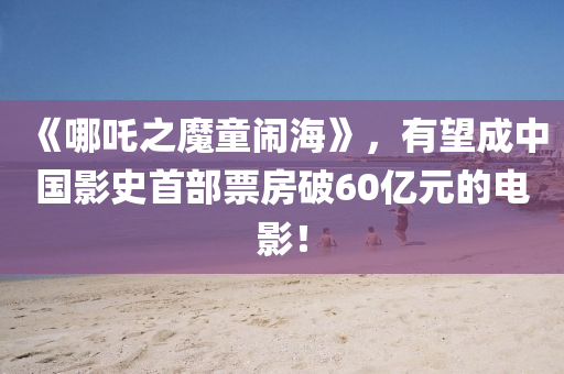 《哪吒之魔童鬧?！罚型芍袊?guó)影史首部票房破60億元的電影！木工機(jī)械,設(shè)備,零部件