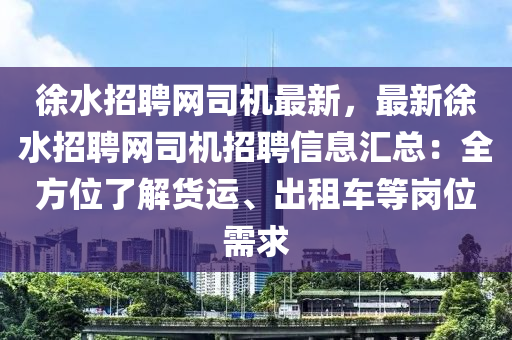 徐水招聘網(wǎng)司機(jī)最新，最新徐水招聘網(wǎng)司機(jī)招聘信息匯總：全方位了解貨運(yùn)、出租車(chē)等崗位需求木工機(jī)械,設(shè)備,零部件