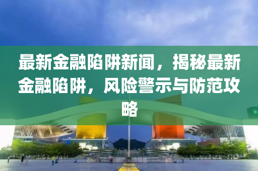 最新金融陷阱新聞，揭秘最新金融陷阱，風(fēng)險(xiǎn)警示與防范攻略木工機(jī)械,設(shè)備,零部件