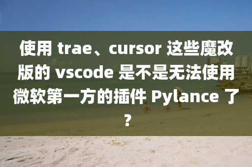 使用 trae、cursor 這些魔改版的 vscode 是不是無(wú)法使用微軟第一方的插件 Pylance 了？木工機(jī)械,設(shè)備,零部件