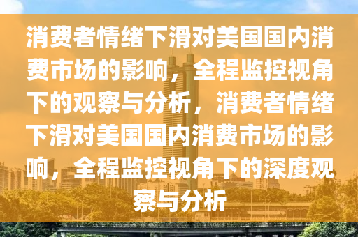 消費(fèi)者情緒下滑對美國國內(nèi)消費(fèi)市場的影響，全程監(jiān)控視角下的觀察與分析，消費(fèi)者情緒下滑對美國國內(nèi)消費(fèi)市場的影響，全程監(jiān)控視角下的深度觀察與分析木工機(jī)械,設(shè)備,零部件