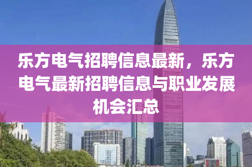 樂方電氣招聘信息最新，樂方電氣最新招聘信息與職業(yè)發(fā)展機會匯總木工機械,設(shè)備,零部件