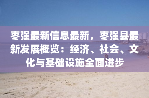 棗強最新信息最新，棗強縣最新發(fā)展概覽：經濟、社會、文化與基礎設施全面進步