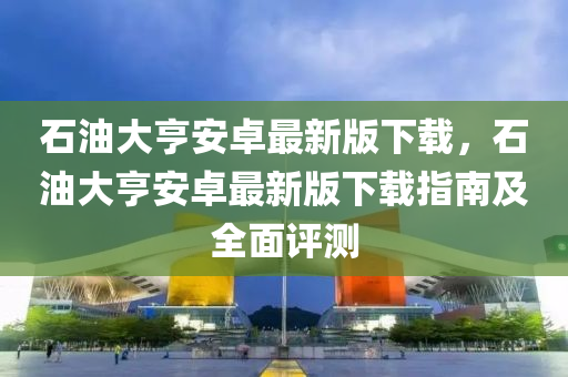 石油大亨安卓最新版下載，石油大亨安卓最新版下載指南及全面評(píng)測(cè)