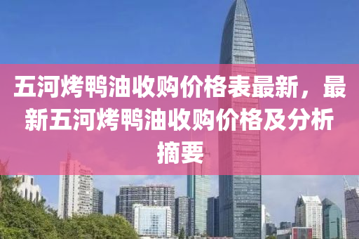 五河烤鴨油收購(gòu)價(jià)格表最新，最新五河烤鴨油收購(gòu)價(jià)格及分析摘要