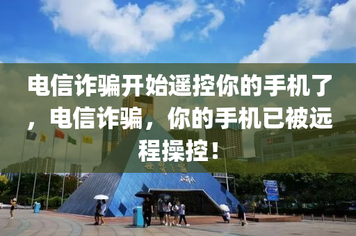 電信詐騙開始遙控你的手機了，電信詐騙，你的手機已被遠程操控！