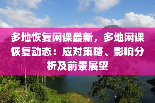 多地恢復網(wǎng)課最新，多地網(wǎng)課恢復動態(tài)：應對策略、影響分析及前景展望