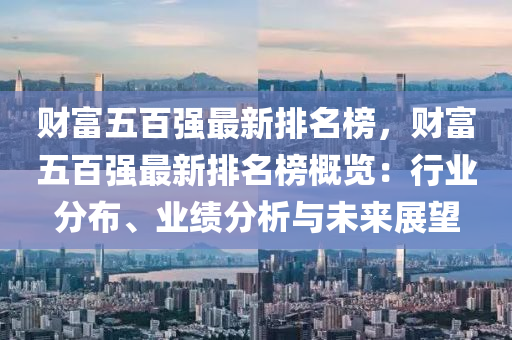 財富五百強最新排名榜，財富五百強最新排名榜概覽：行業(yè)分布、業(yè)績分析與未來展望木工機械,設備,零部件