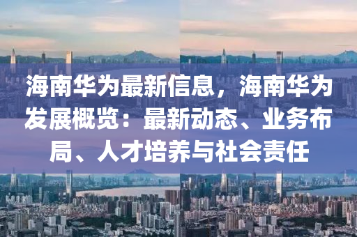 海南華為最新信息，海南華為發(fā)展概覽：最新動態(tài)、木工機械,設備,零部件業(yè)務布局、人才培養(yǎng)與社會責任