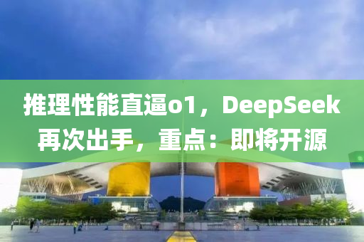 推理性能直逼o1，木工機械,設備,零部件DeepSeek再次出手，重點：即將開源