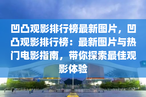 凹凸觀影排行榜最新圖片，凹凸觀影排行榜：最新圖片與熱門電影指南，帶你探索最佳觀影體驗