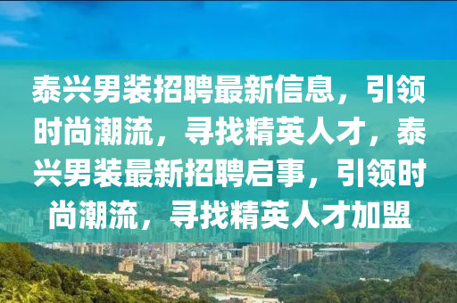 泰興男裝招聘最新信息，引領(lǐng)時尚潮流，尋找精英人才，泰興男裝最新招聘啟事，引領(lǐng)時尚潮流，尋找精英人才加盟