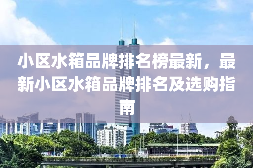 小區(qū)水箱品牌排名榜最新，最新小區(qū)水箱品牌排名及選購指南