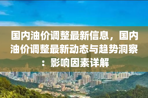 國內(nèi)油價(jià)調(diào)整最新信息，國內(nèi)油價(jià)調(diào)整最新動(dòng)態(tài)與趨勢洞察：影響因素詳解木工機(jī)械,設(shè)備,零部件