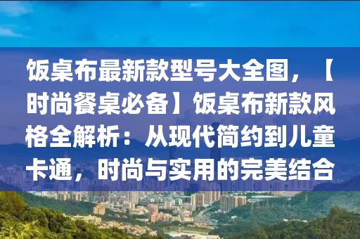 飯桌布最新款型號(hào)大全圖，【時(shí)尚餐桌必備】飯桌布新款風(fēng)格全解析：從現(xiàn)代簡約到兒童卡通，時(shí)尚與實(shí)用的完美結(jié)合木工機(jī)械,設(shè)備,零部件