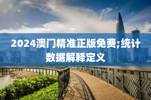 2024澳門精準正版免費;統(tǒng)計數(shù)據(jù)解釋定義