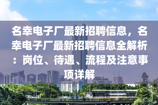 名幸電子廠最新招聘信息，名幸電子廠最新招聘信息全解析：崗位、待遇、流程及注意事項(xiàng)詳解木工機(jī)械,設(shè)備,零部件