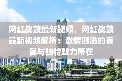 網(wǎng)紅戰(zhàn)鼓最新視頻，網(wǎng)紅戰(zhàn)鼓最新視頻解析：激情四溢的表演與獨(dú)特魅力所在木工機(jī)械,設(shè)備,零部件