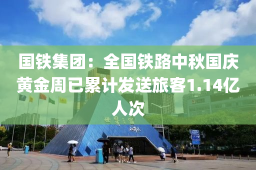 國(guó)鐵集團(tuán)：全國(guó)鐵路中秋國(guó)慶黃金周已累計(jì)發(fā)送旅客1.14億人次