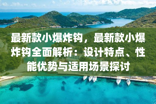 最新款小爆炸鉤，最新款小爆炸鉤全面解析：設(shè)計特點、木工機械,設(shè)備,零部件性能優(yōu)勢與適用場景探討