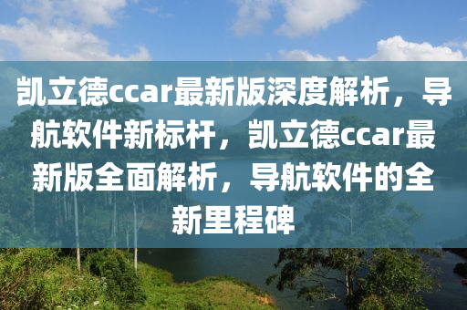 凱立德ccar最新版深度解析，導(dǎo)航軟件新標(biāo)桿，凱立德ccar最新版全面解析，導(dǎo)航軟件的全新里程碑木工機械,設(shè)備,零部件