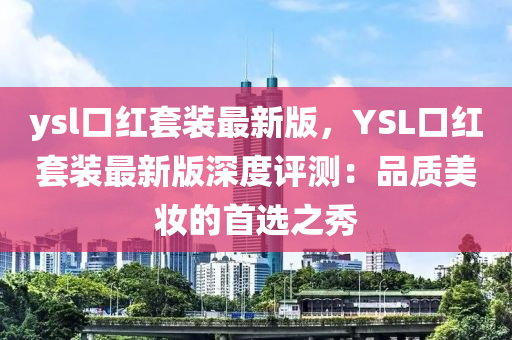 ysl口紅套裝最新版，YSL口紅套裝最新版深度評測：品質(zhì)美妝的首選之秀